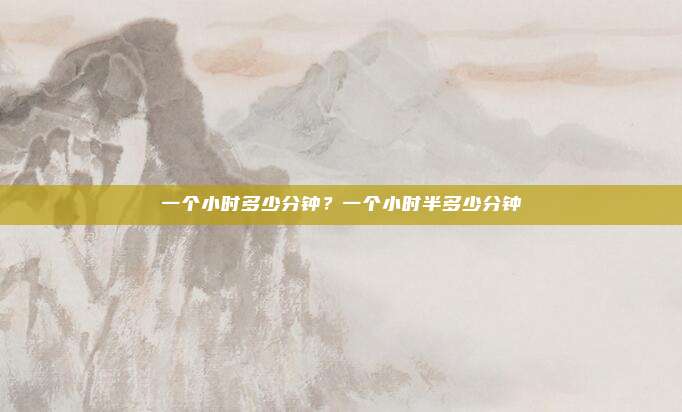 一个小时多少分钟？一个小时半多少分钟