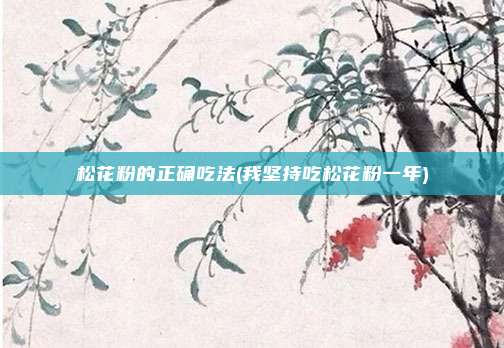 松花粉的正确吃法(我坚持吃松花粉一年)