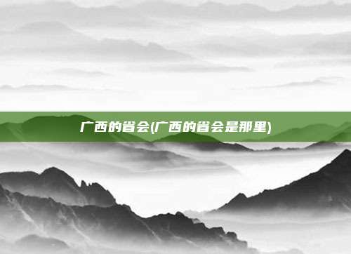 广西的省会(广西的省会是那里)