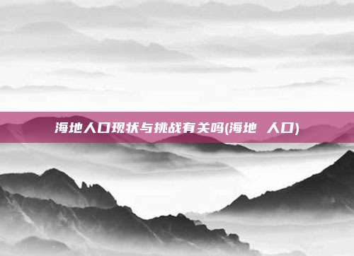 海地人口现状与挑战有关吗(海地 人口)