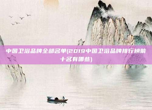 中国卫浴品牌全部名单(2019中国卫浴品牌排行榜前十名有哪些)