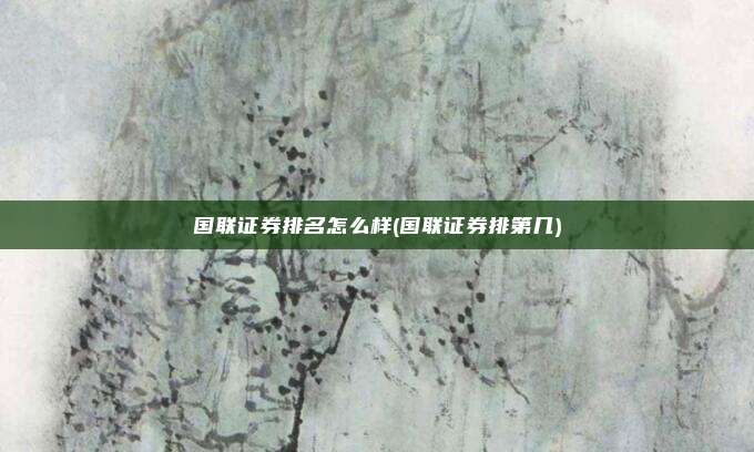 国联证券排名怎么样(国联证券排第几)
