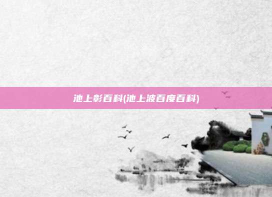 池上彰百科(池上波百度百科)