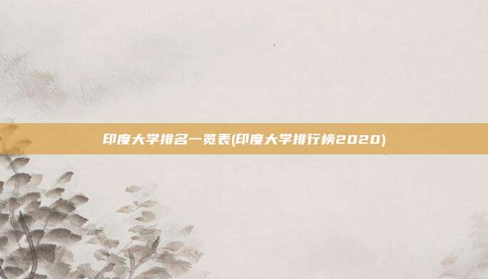 印度大学排名一览表(印度大学排行榜2020)