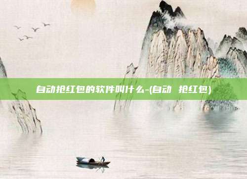 自动抢红包的软件叫什么-(自动 抢红包)