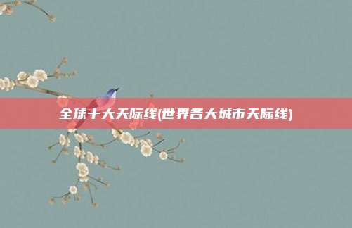 全球十大天际线(世界各大城市天际线)