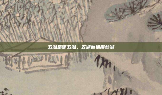 五湖是哪五湖,五湖包括哪些湖