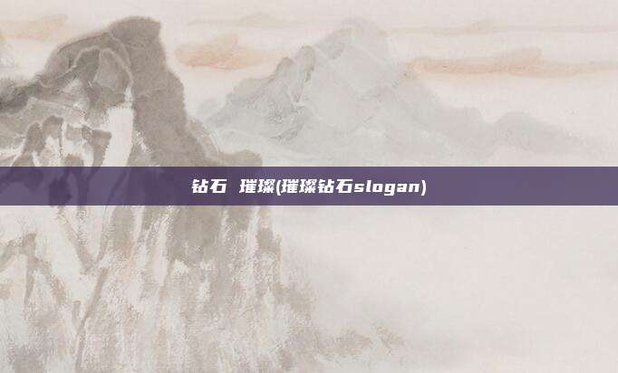 钻石 璀璨(璀璨钻石slogan)
