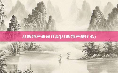 江阴特产美食介绍(江阴特产是什么)