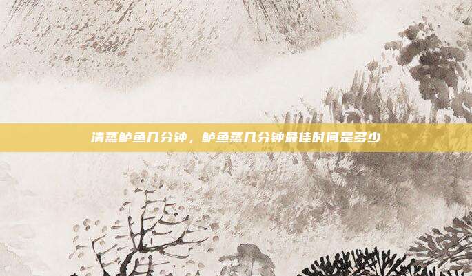 清蒸鲈鱼几分钟,鲈鱼蒸几分钟最佳时间是多少
