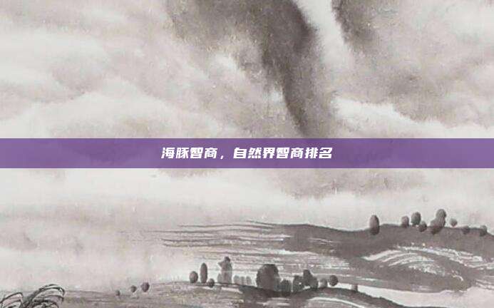 海豚智商，自然界智商排名