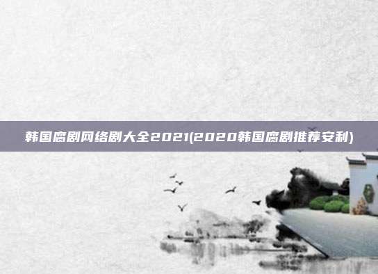 韩国腐剧网络剧大全2021(2020韩国腐剧推荐安利)