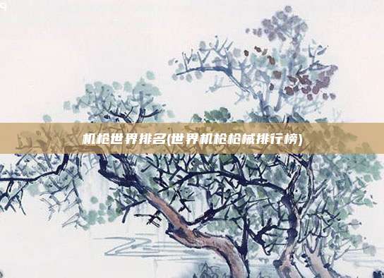 机枪世界排名(世界机枪枪械排行榜)