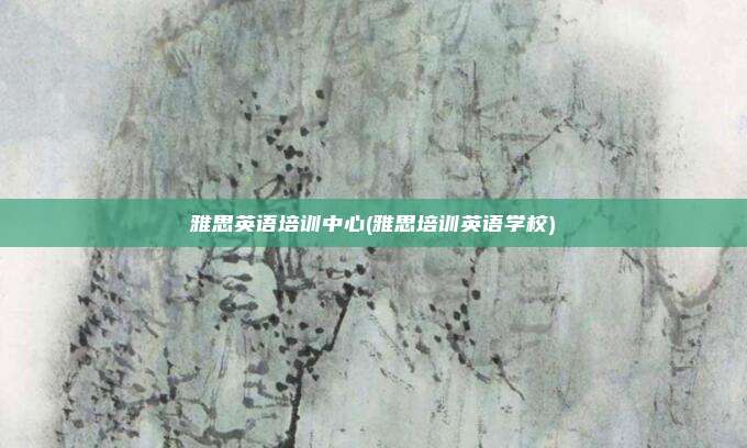 雅思英语培训中心(雅思培训英语学校)