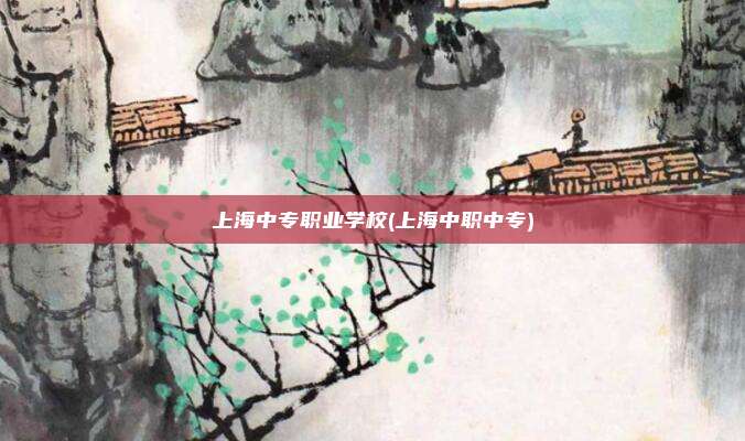 上海中专职业学校(上海中职中专)