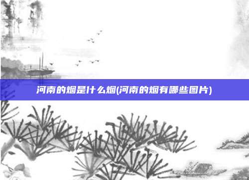 河南的烟是什么烟(河南的烟有哪些图片)