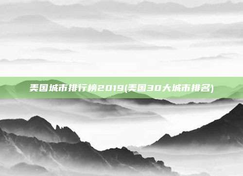 美国城市排行榜2019(美国30大城市排名)