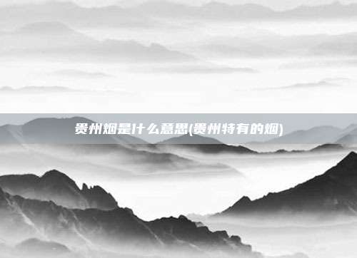 贵州烟是什么意思(贵州特有的烟)