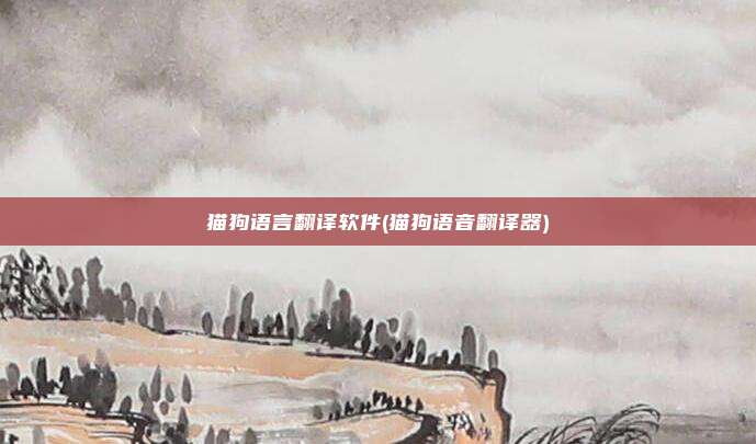 猫狗语言翻译软件(猫狗语音翻译器)