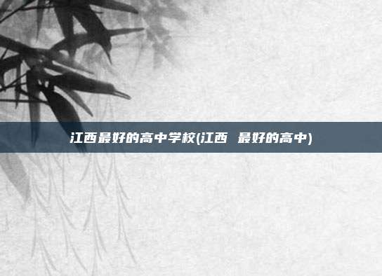 江西最好的高中学校(江西 最好的高中)