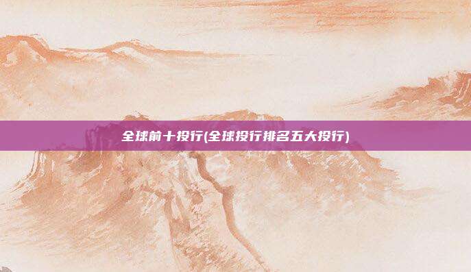 全球前十投行(全球投行排名五大投行)