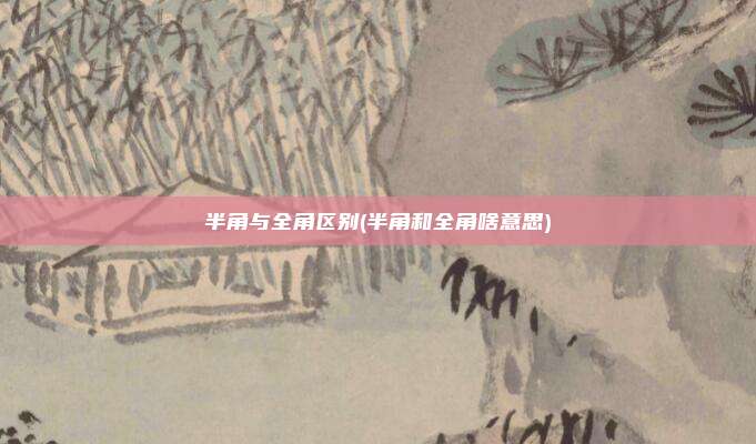 半角与全角区别(半角和全角啥意思)