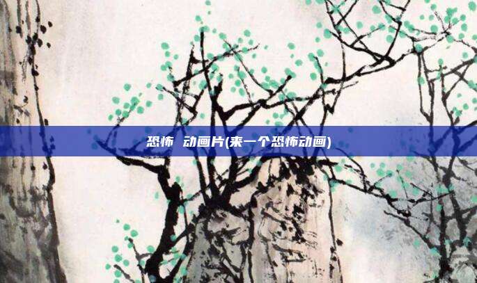 恐怖 动画片(来一个恐怖动画)