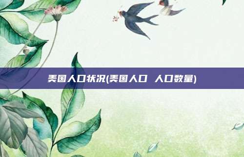 美国人口状况(美国人口 人口数量)