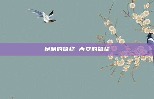 昆明的简称 西安的简称