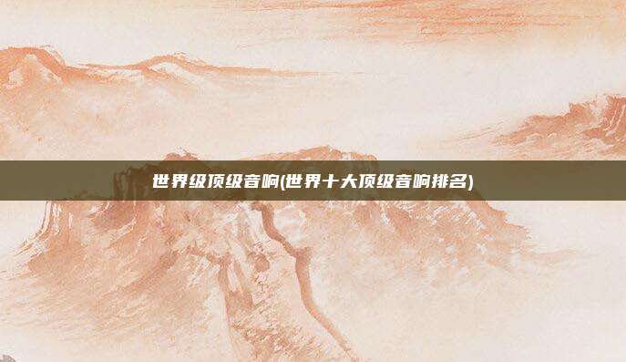 世界级顶级音响(世界十大顶级音响排名)