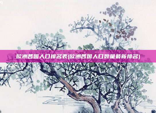 欧洲各国人口排名表(欧洲各国人口数量最新排名)