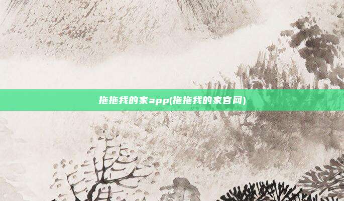 拖拖我的家app(拖拖我的家官网)