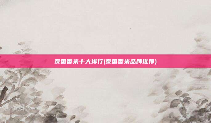 泰国香米十大排行(泰国香米品牌推荐)
