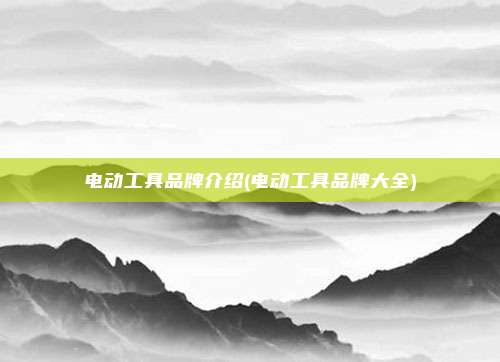 电动工具品牌介绍(电动工具品牌大全)