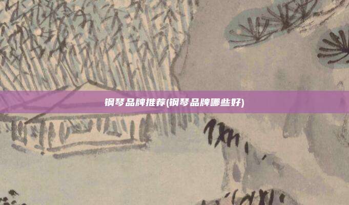 钢琴品牌推荐(钢琴品牌哪些好)