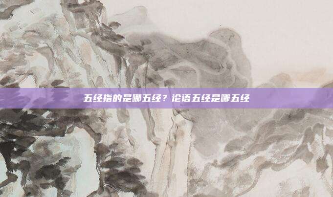 五经指的是哪五经?论语五经是哪五经