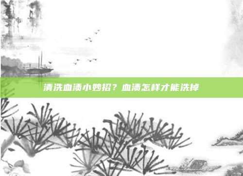 清洗血渍小妙招？血渍怎样才能洗掉