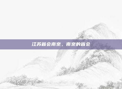 江苏省会南京，南京的省会