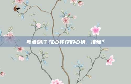 粤语翻译:忧心忡忡的心情,谁懂?