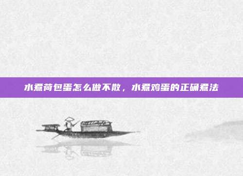 水煮荷包蛋怎么做不散,水煮鸡蛋的正确煮法