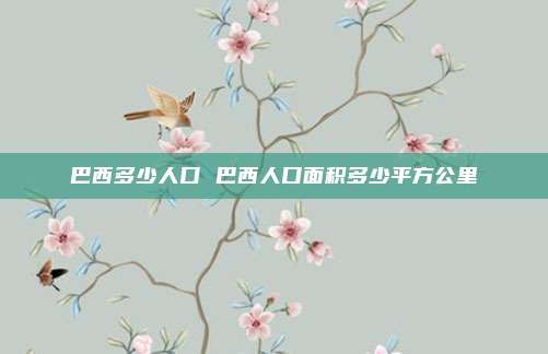 巴西多少人口 巴西人口面积多少平方公里