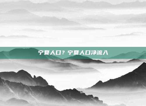 宁夏人口？宁夏人口净流入