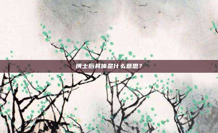 博士后具体是什么意思？