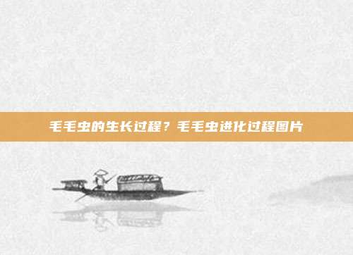 毛毛虫的生长过程?毛毛虫进化过程图片