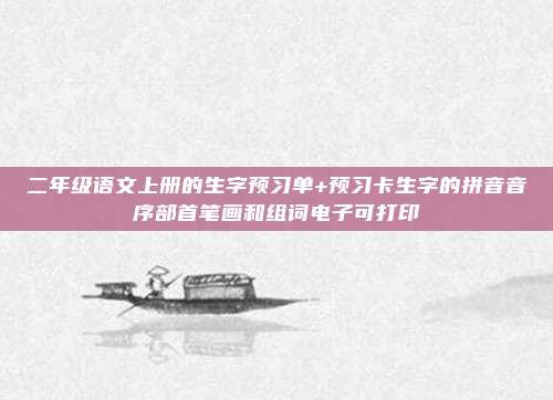 二年级语文上册的生字预习单+预习卡生字的拼音音序部首笔画和组词电子可打印