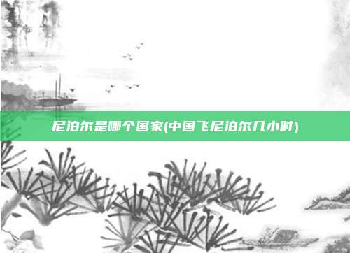 尼泊尔是哪个国家(中国飞尼泊尔几小时)