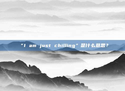 “I am just chilling”是什么意思？