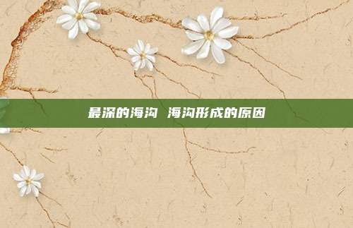 最深的海沟 海沟形成的原因
