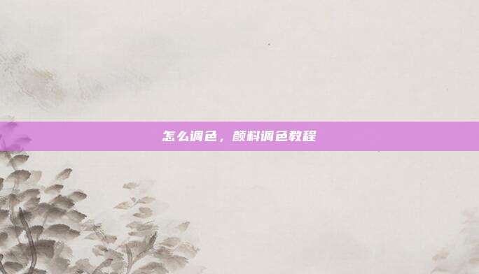 怎么调色,颜料调色教程