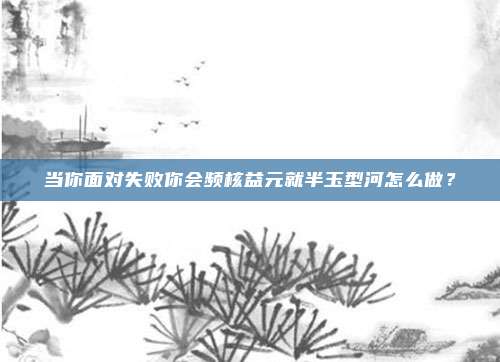 当你面对失败你会频核益元就半玉型河怎么做？
